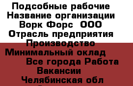 Подсобные рабочие › Название организации ­ Ворк Форс, ООО › Отрасль предприятия ­ Производство › Минимальный оклад ­ 35 000 - Все города Работа » Вакансии   . Челябинская обл.,Златоуст г.